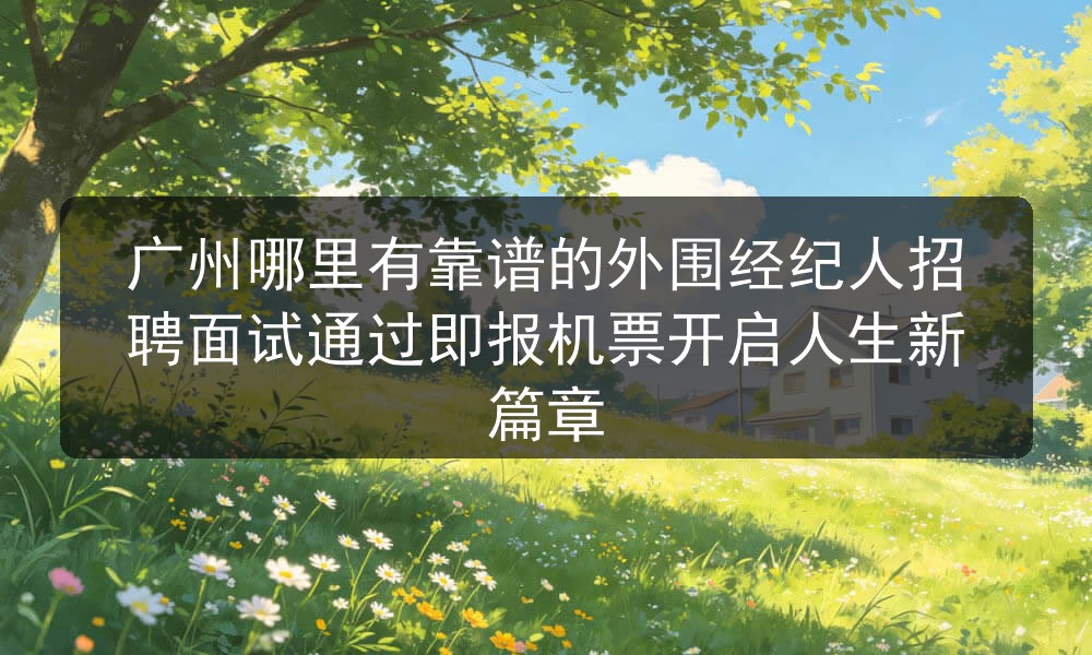 广州哪里有靠谱的外围经纪人招聘面试通过即报机票开启