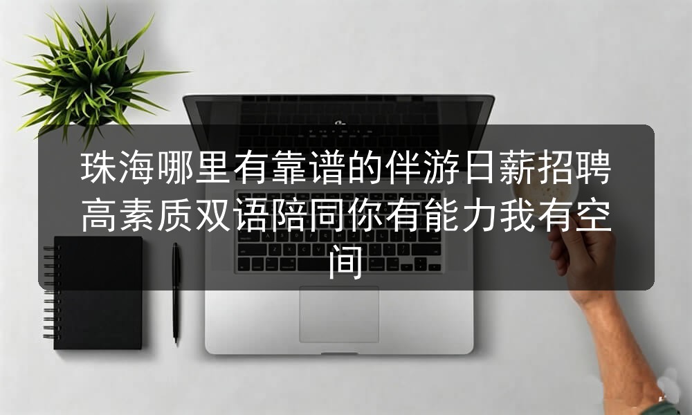 珠海哪里有靠谱的伴游日薪招聘高素质双语陪同你有能力
