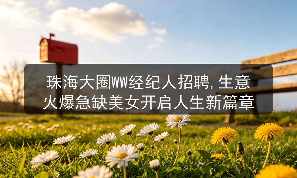 珠海大圈WW经纪人招聘,生意火爆急缺美女开启人生新