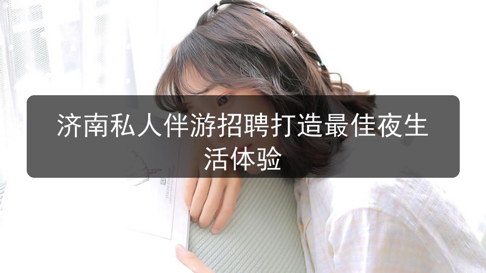 济南私人伴游招聘打造最佳夜生活体验(图1)