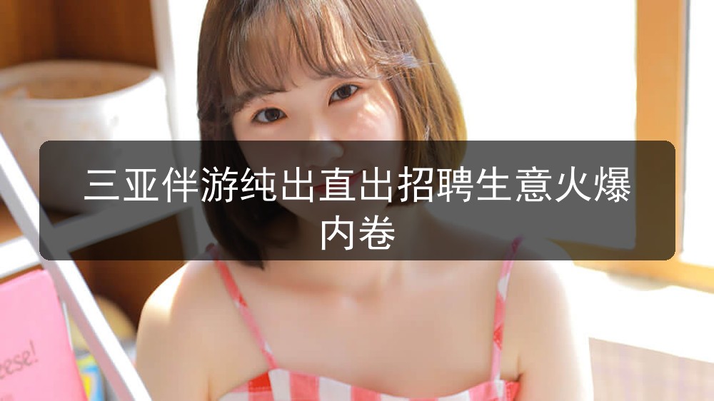 三亚伴游纯出直出招聘生意火爆内卷(图1) 三亚伴游纯出直出招聘生意火爆内卷(图1)