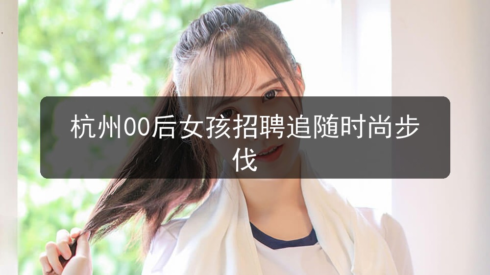 杭州00后女孩招聘追随时尚步伐