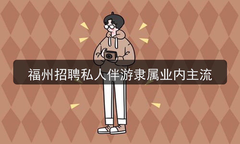 福州ktv招聘私人伴游隶属业内主流